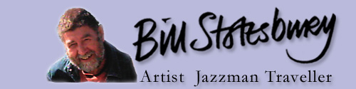 Welcome to Bill Stotsbury's Web Site. Meet the man, Artist, Traveller and Jazz Man